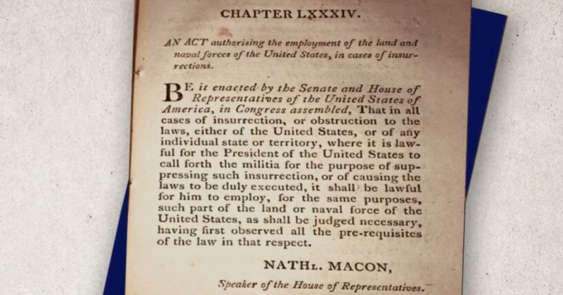 In 1827, the Supreme Court ruled that the authority to declare an insurrection "belongs exclusively to the president." And his decision, they said, is "conclusive."
